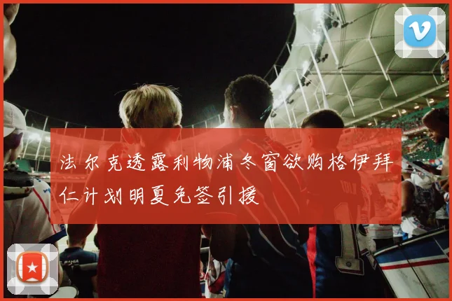 法尔克透露利物浦冬窗欲购格伊拜仁计划明夏免签引援