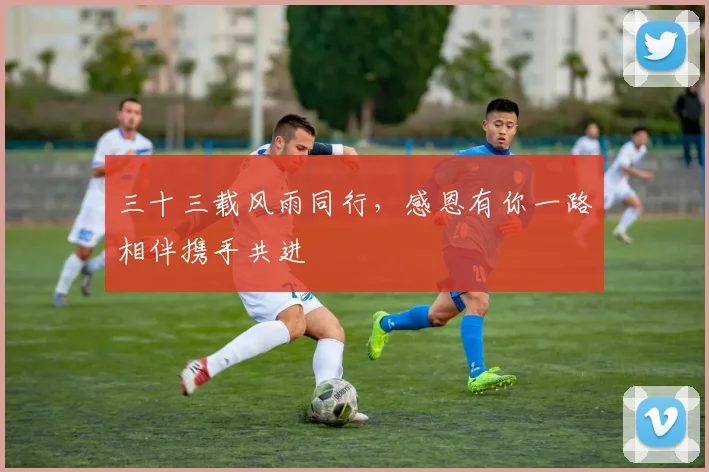三十三载风雨同行，感恩有你一路相伴携手共进