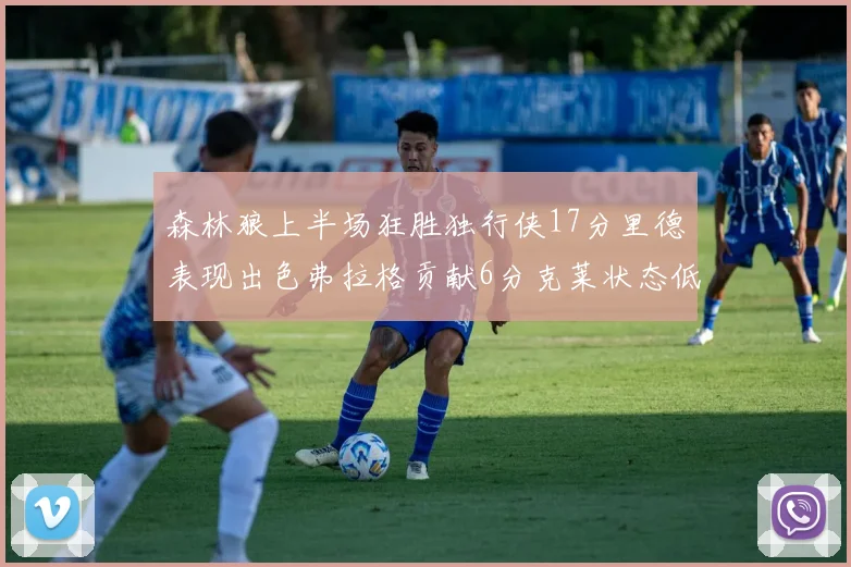 森林狼上半场狂胜独行侠17分里德表现出色弗拉格贡献6分克莱状态低迷未得分