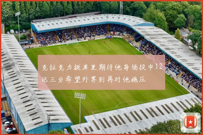 克拉克力挺库里期待他每场投中12记三分希望外界别再对他施压