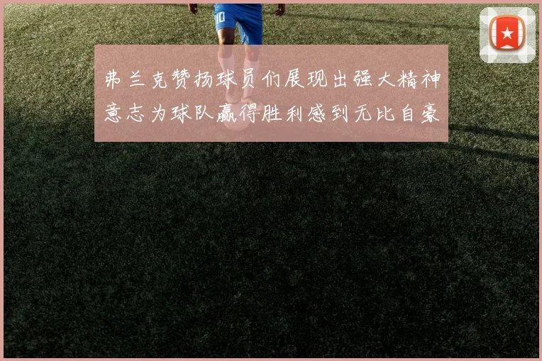 弗兰克赞扬球员们展现出强大精神意志为球队赢得胜利感到无比自豪