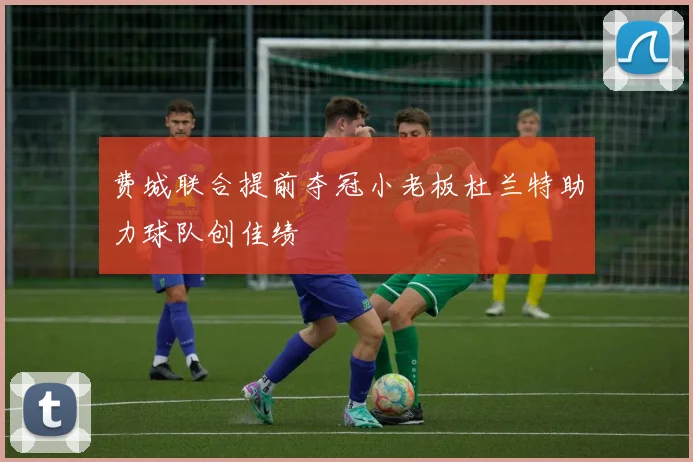 费城联合提前夺冠小老板杜兰特助力球队创佳绩