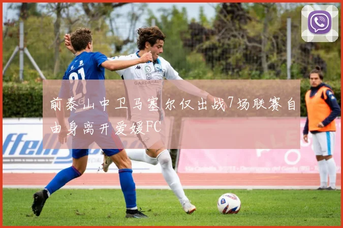 前泰山中卫马塞尔仅出战7场联赛自由身离开爱媛FC