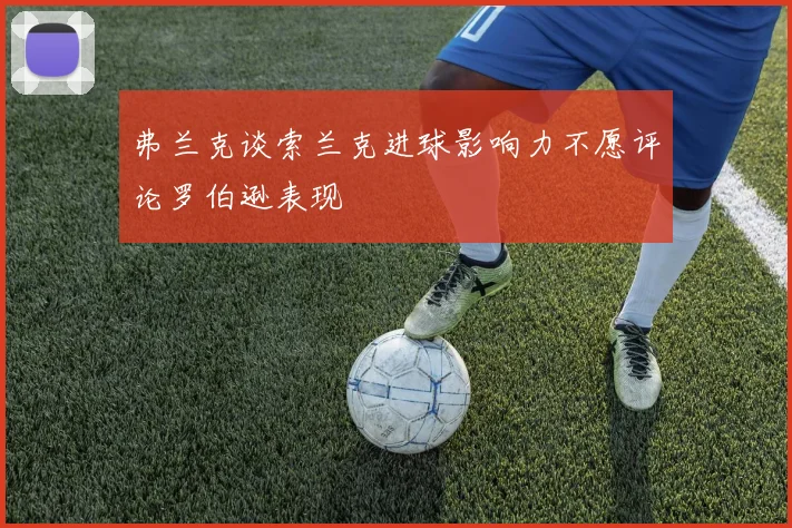弗兰克谈索兰克进球影响力不愿评论罗伯逊表现