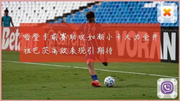 哈登季前赛助攻如潮小卡火力全开祖巴茨高效表现引期待