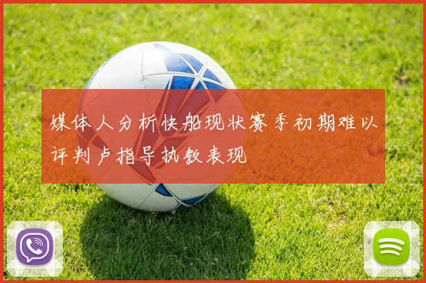 媒体人分析快船现状赛季初期难以评判卢指导执教表现