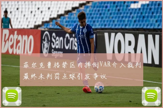 菲尔克鲁格禁区内摔倒VAR介入裁判最终未判罚点球引发争议