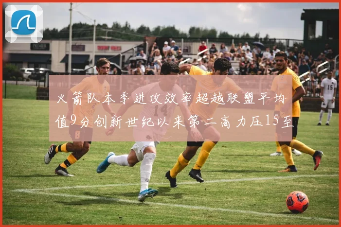 火箭队本季进攻效率超越联盟平均值9分创新世纪以来第二高力压15至16赛季勇士队