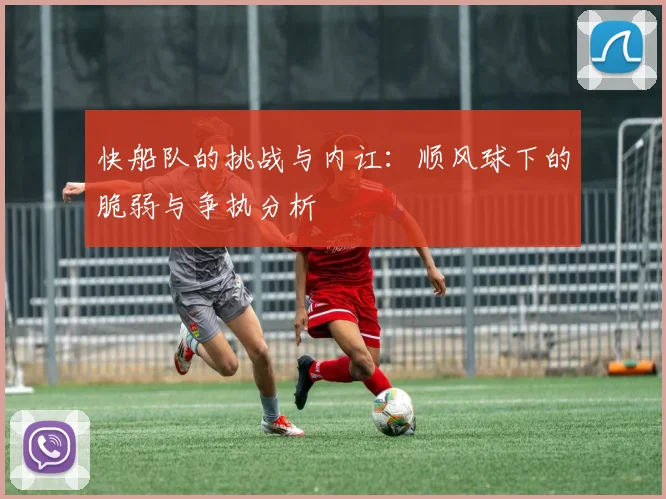 快船队的挑战与内讧：顺风球下的脆弱与争执分析