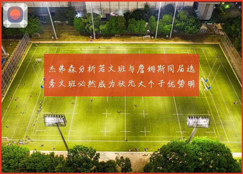 杰弗森分析若文班与詹姆斯同届选秀文班必然成为状元大个子优势明显