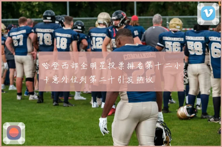 哈登西部全明星投票排名第十二小卡意外位列第二十引发热议