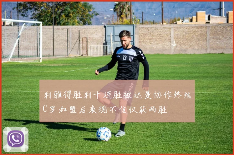 利雅得胜利十连胜被达曼协作终结C罗加盟后表现不佳仅获两胜
