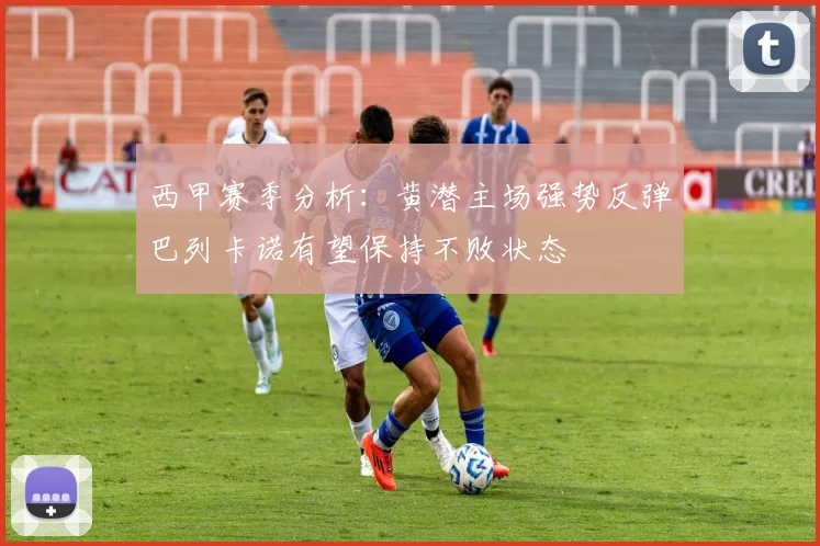 西甲赛季分析：黄潜主场强势反弹巴列卡诺有望保持不败状态