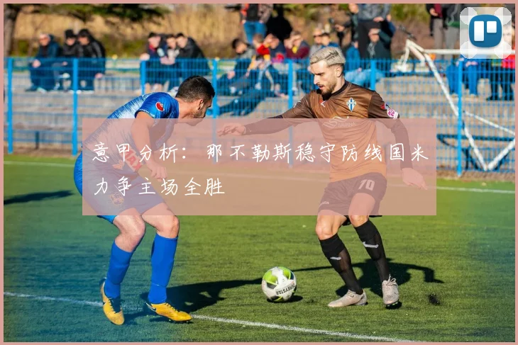 意甲分析：那不勒斯稳守防线国米力争主场全胜