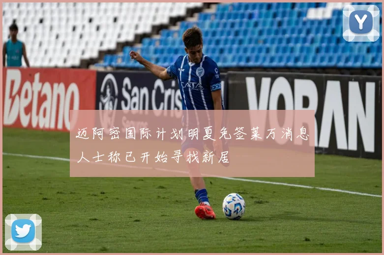 迈阿密国际计划明夏免签莱万消息人士称已开始寻找新居