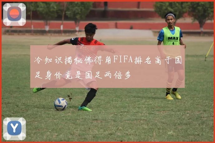 冷知识揭秘佛得角FIFA排名高于国足身价竟是国足两倍多