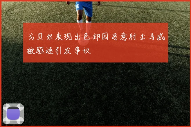 戈贝尔表现出色却因恶意肘击马威被驱逐引发争议